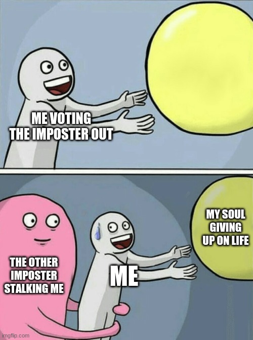 My life | ME VOTING THE IMPOSTER OUT; MY SOUL GIVING UP ON LIFE; THE OTHER IMPOSTER STALKING ME; ME | image tagged in memes,running away balloon,among us meeting | made w/ Imgflip meme maker
