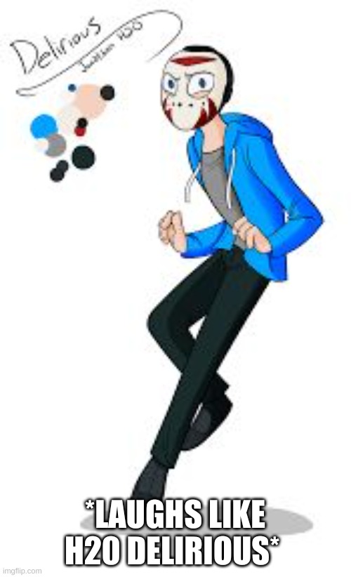 h20delirous | *LAUGHS LIKE H20 DELIRIOUS* | image tagged in h20delirous | made w/ Imgflip meme maker