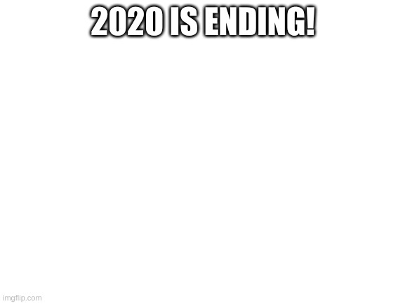 Finally this nightmare is over with | 2020 IS ENDING! | image tagged in blank white template,2020,2020 sucks | made w/ Imgflip meme maker