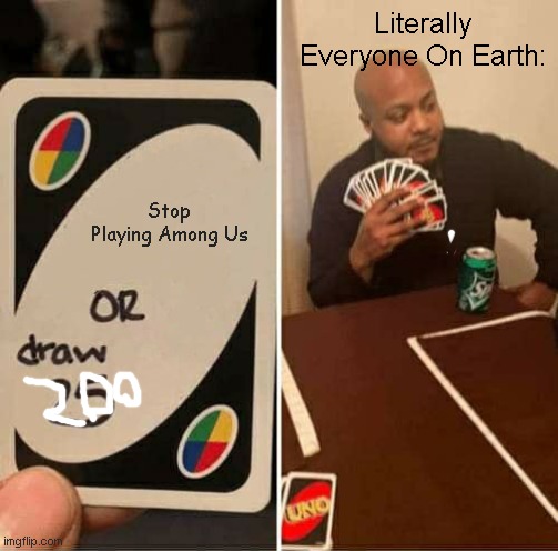 Among Us lol | Literally Everyone On Earth:; Stop Playing Among Us | image tagged in memes,uno draw 25 cards | made w/ Imgflip meme maker