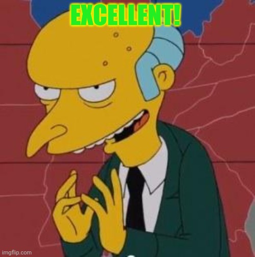 Mr. Burns Excellent | EXCELLENT! | image tagged in mr burns excellent | made w/ Imgflip meme maker