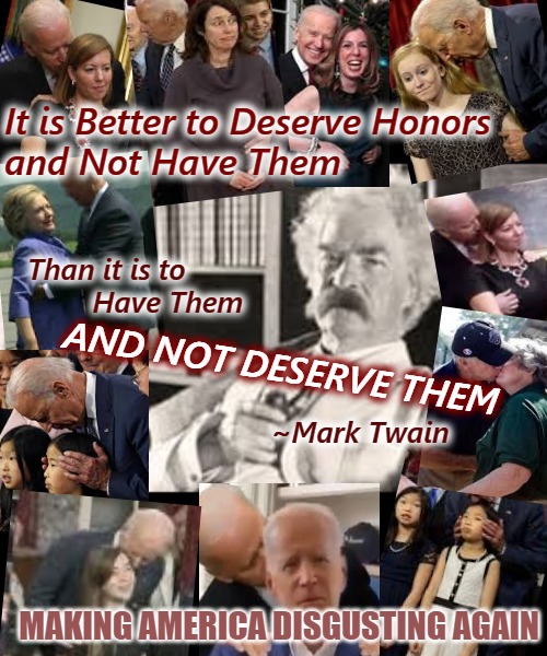 Deserving Treason | It is Better to Deserve Honors
and Not Have Them; Than it is to
        Have Them
         
  

 
                              ~Mark Twain; AND NOT DESERVE THEM; MAKING AMERICA DISGUSTING AGAIN | image tagged in mark twain,election fraud,rigged elections,trump 2020,voter fraud,wait this is beyond illegal | made w/ Imgflip meme maker