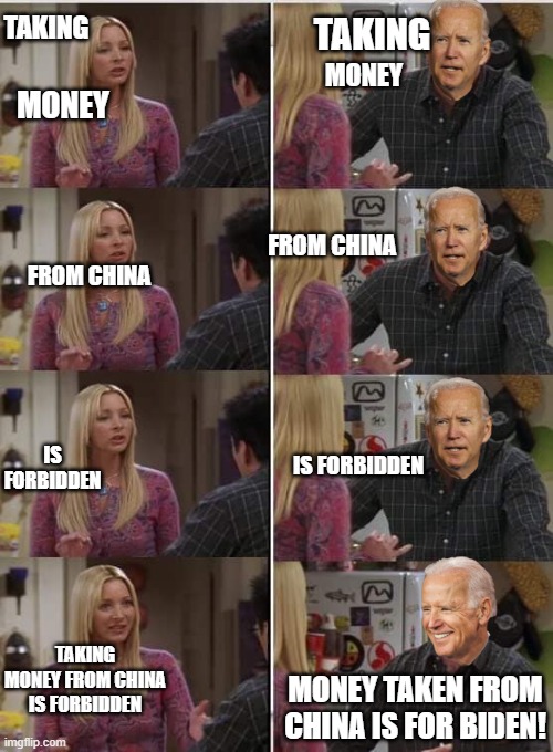 TAKING; TAKING; MONEY; MONEY; FROM CHINA; FROM CHINA; IS FORBIDDEN; IS FORBIDDEN; TAKING MONEY FROM CHINA IS FORBIDDEN; MONEY TAKEN FROM CHINA IS FOR BIDEN! | image tagged in politics,political meme | made w/ Imgflip meme maker