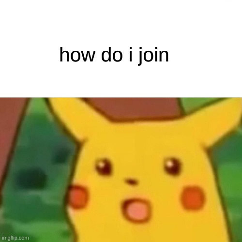 Surprised Pikachu | how do i join | image tagged in memes,surprised pikachu | made w/ Imgflip meme maker