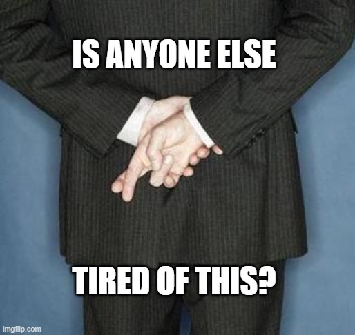 lying politician | IS ANYONE ELSE; TIRED OF THIS? | image tagged in lying politician | made w/ Imgflip meme maker