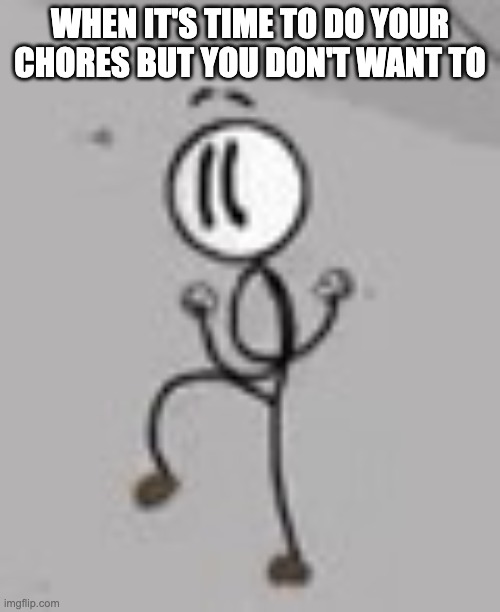 Distraction Dance | WHEN IT'S TIME TO DO YOUR CHORES BUT YOU DON'T WANT TO | image tagged in distraction dance | made w/ Imgflip meme maker
