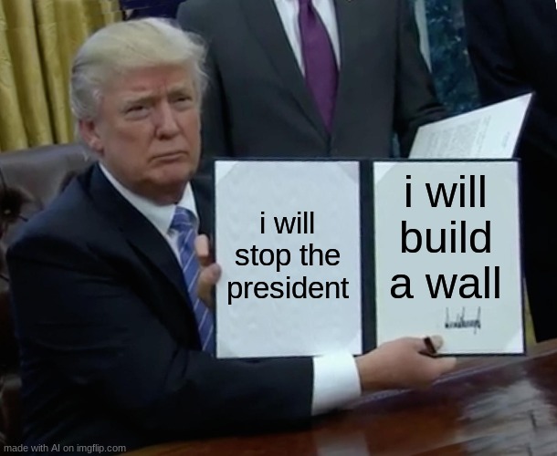 HMMMMMMMMMMMMMMMM yes | i will stop the president; i will build a wall | image tagged in memes,trump bill signing,trump wall | made w/ Imgflip meme maker