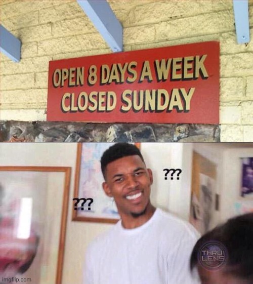 Hmm: Open 8 days a week and closed on Sunday | image tagged in black guy confused,you had one job,memes,meme,funny,task failed successfully | made w/ Imgflip meme maker