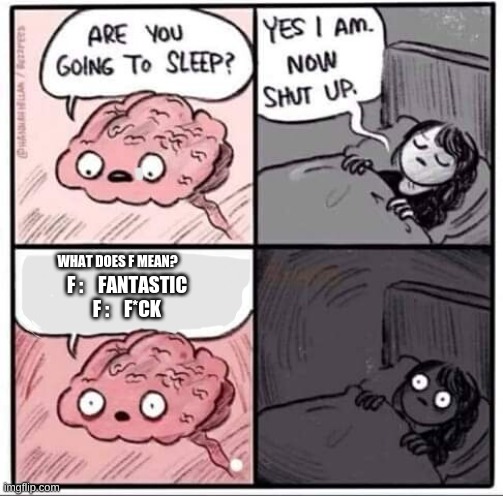 Nooo my brain! | WHAT DOES F MEAN? F :    FANTASTIC
F :    F*CK | image tagged in are you going to sleep,no i don't think i will,nope,waking up brain | made w/ Imgflip meme maker