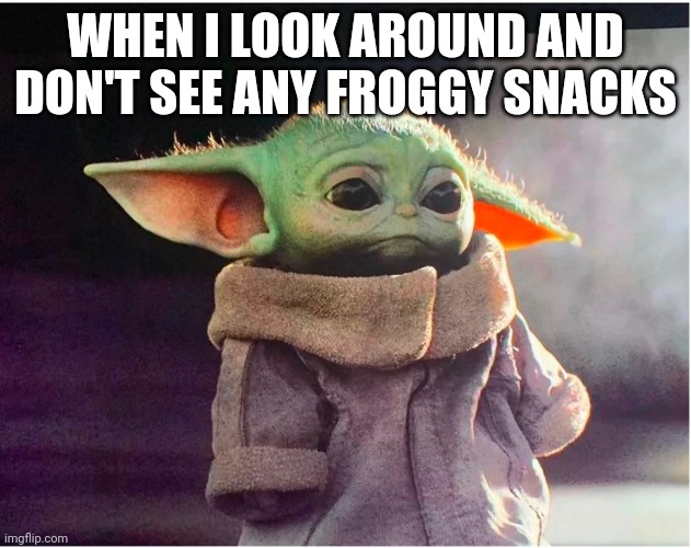 Baby you | WHEN I LOOK AROUND AND DON'T SEE ANY FROGGY SNACKS | image tagged in sad baby yoda | made w/ Imgflip meme maker
