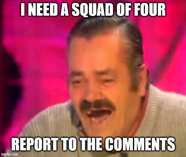 Mexican funny Guy interview | I NEED A SQUAD OF FOUR; REPORT TO THE COMMENTS | image tagged in mexican funny guy interview | made w/ Imgflip meme maker