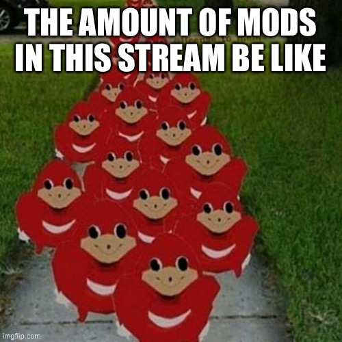Mods mods everywhere | THE AMOUNT OF MODS IN THIS STREAM BE LIKE | image tagged in ugandan knuckles army,imgflip,stream | made w/ Imgflip meme maker