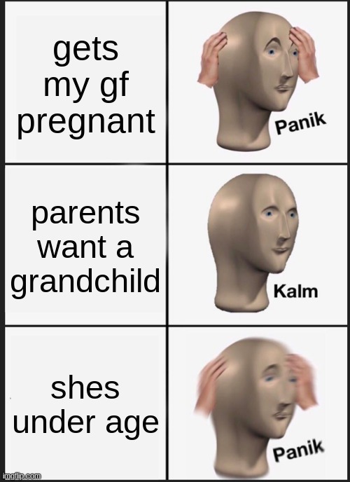 panik!!!! | gets my gf pregnant; parents want a grandchild; shes under age | image tagged in memes,panik kalm panik | made w/ Imgflip meme maker