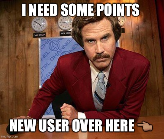 Yes | I NEED SOME POINTS; NEW USER OVER HERE 👈🏽 | image tagged in ron burgundy,ok | made w/ Imgflip meme maker