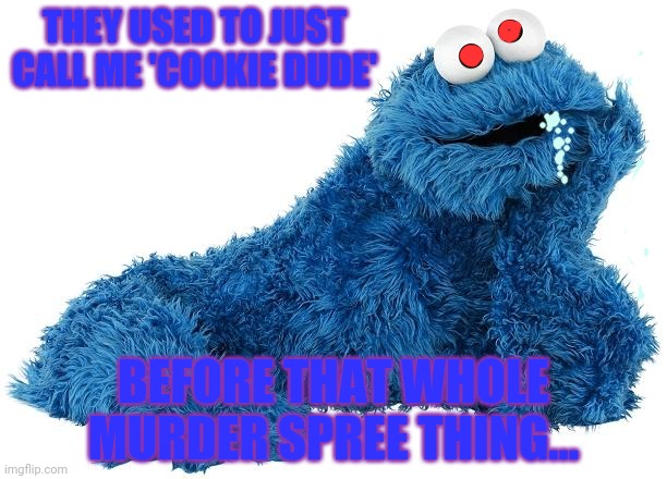 Cookie Monster | THEY USED TO JUST CALL ME 'COOKIE DUDE' BEFORE THAT WHOLE MURDER SPREE THING... | image tagged in cookie monster | made w/ Imgflip meme maker