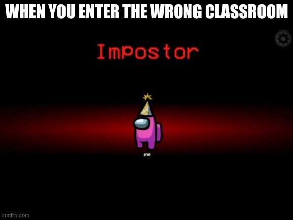 Impostor | WHEN YOU ENTER THE WRONG CLASSROOM | image tagged in impostor | made w/ Imgflip meme maker