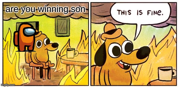 This Is Fine Meme | are you winning son | image tagged in memes,this is fine | made w/ Imgflip meme maker