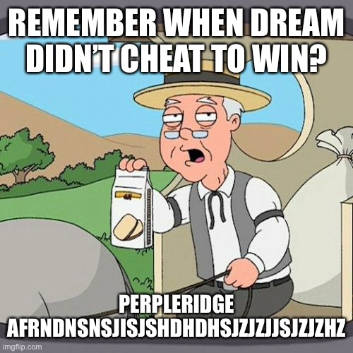 Don’t look | REMEMBER WHEN DREAM DIDN’T CHEAT TO WIN? PERPLERIDGE AFRNDNSNSJISJSHDHDHSJZJZJJSJZJZHZ | image tagged in memes,pepperidge farm remembers,anti joke chicken | made w/ Imgflip meme maker