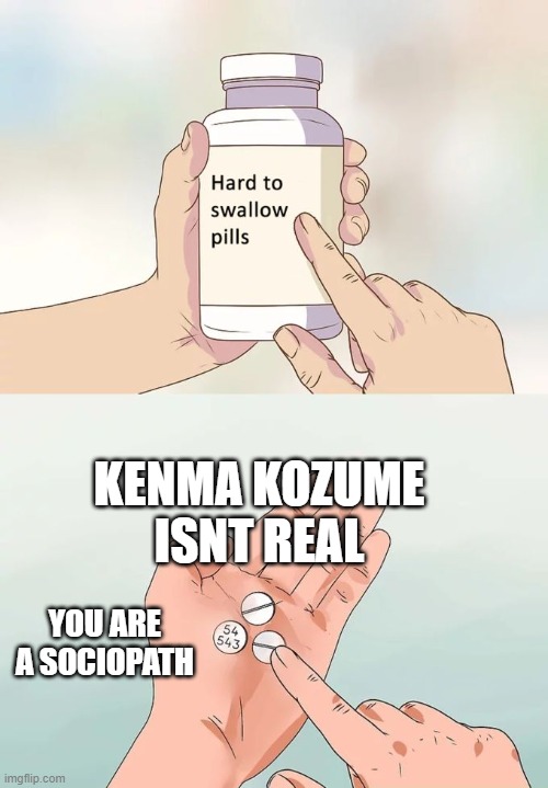 Hard To Swallow Pills Meme | KENMA KOZUME ISNT REAL; YOU ARE A SOCIOPATH | image tagged in memes,hard to swallow pills | made w/ Imgflip meme maker