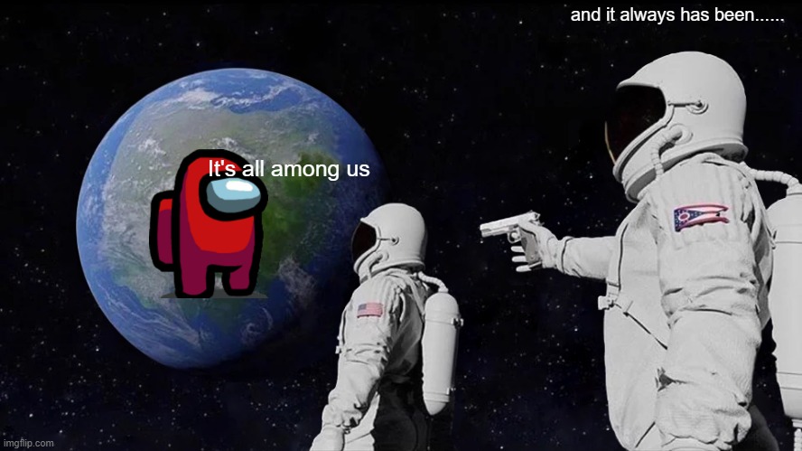 Always among us | and it always has been...... It's all among us | image tagged in memes,always has been | made w/ Imgflip meme maker