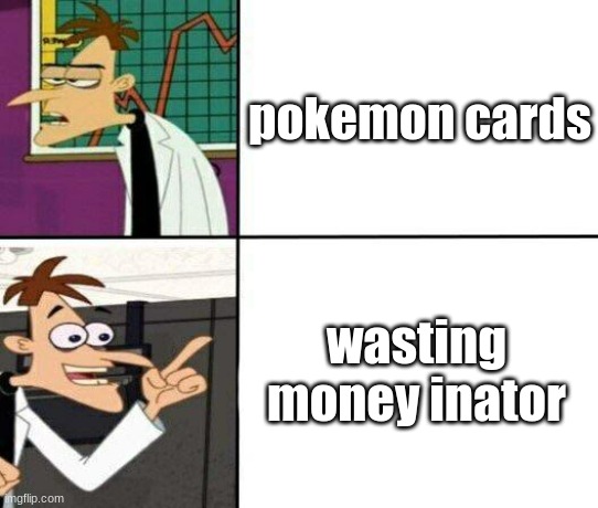 pokemon meme 12 | pokemon cards; wasting money inator | image tagged in drake but it's doofenshmirtz | made w/ Imgflip meme maker