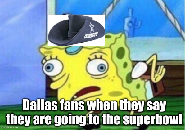 Mocking Spongebob | Dallas fans when they say they are going to the superbowl | image tagged in memes,mocking spongebob | made w/ Imgflip meme maker