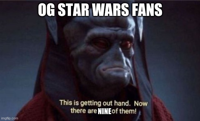 This is getting out of hand | OG STAR WARS FANS NINE | image tagged in this is getting out of hand | made w/ Imgflip meme maker