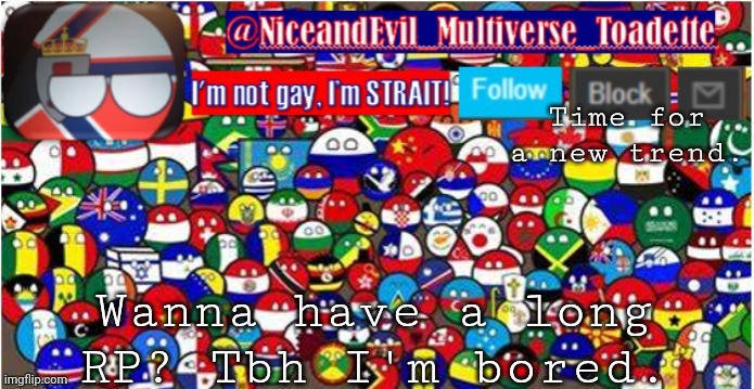 NiceandEvil Countryballs A_n_n_o_u_c_e_m_e_n_t | Time for a new trend. Wanna have a long RP? Tbh I'm bored. | image tagged in niceandevil countryballs a_n_n_o_u_c_e_m_e_n_t | made w/ Imgflip meme maker