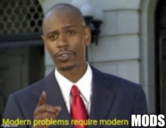 Modern problems require modern mods | image tagged in modern problems require modern mods | made w/ Imgflip meme maker