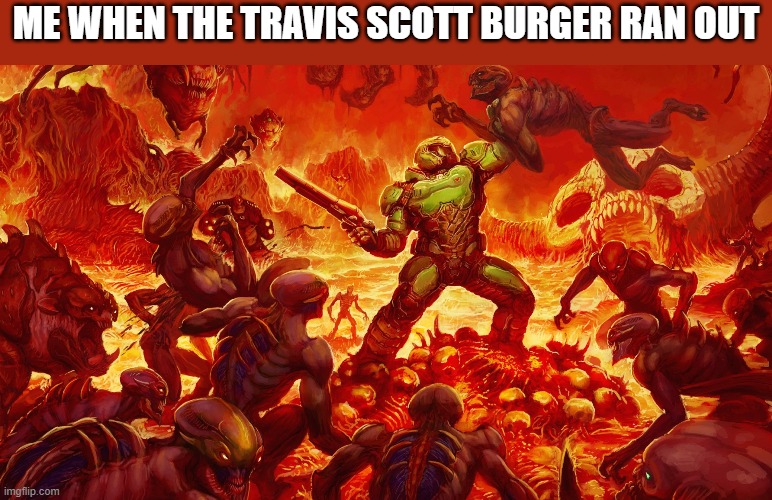 where is it? WHO DID THIS | ME WHEN THE TRAVIS SCOTT BURGER RAN OUT | image tagged in doomguy | made w/ Imgflip meme maker
