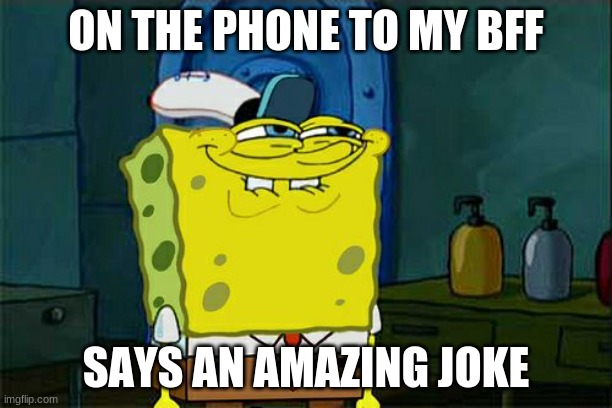 SPONGEBOB | ON THE PHONE TO MY BFF; SAYS AN AMAZING JOKE | image tagged in memes,don't you squidward | made w/ Imgflip meme maker