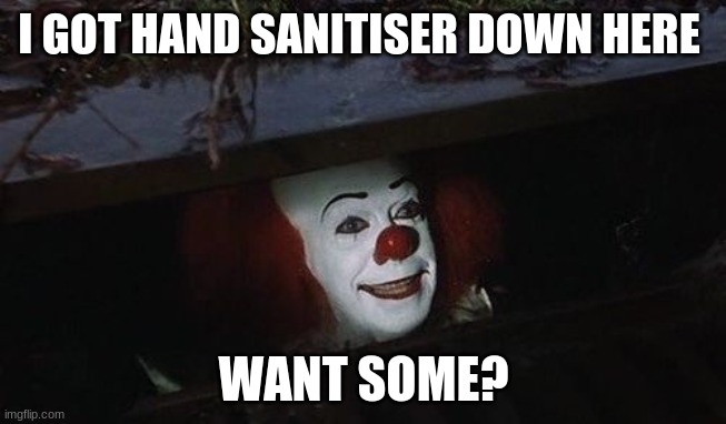 Penny wise | I GOT HAND SANITISER DOWN HERE; WANT SOME? | image tagged in penny wise | made w/ Imgflip meme maker