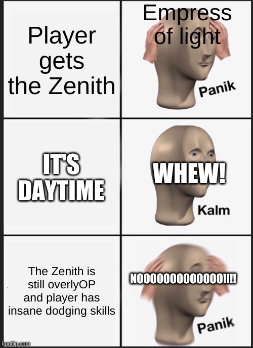 Eol vs Zenith | Empress of light; Player gets the Zenith; WHEW! IT'S DAYTIME; NOOOOOOOOOOOOO!!!! The Zenith is still overlyOP and player has insane dodging skills | image tagged in memes,panik kalm panik | made w/ Imgflip meme maker
