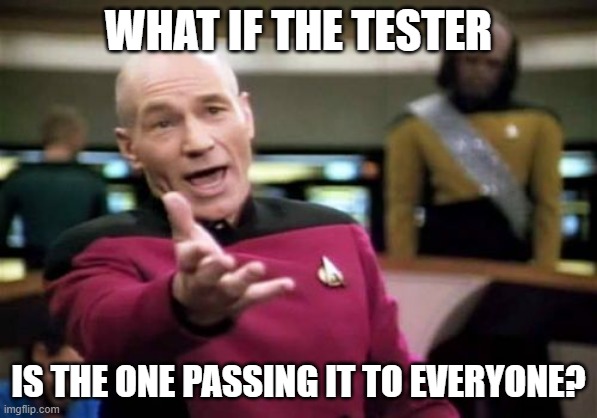Picard Wtf Meme | WHAT IF THE TESTER IS THE ONE PASSING IT TO EVERYONE? | image tagged in memes,picard wtf | made w/ Imgflip meme maker