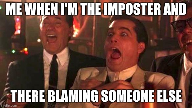 GOODFELLAS LAUGHING SCENE, HENRY HILL | ME WHEN I'M THE IMPOSTER AND; THERE BLAMING SOMEONE ELSE | image tagged in goodfellas laughing scene henry hill | made w/ Imgflip meme maker