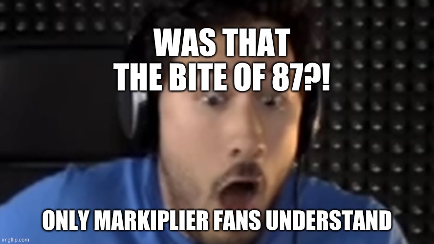 Was That the Bite of '87? | WAS THAT THE BITE OF 87?! ONLY MARKIPLIER FANS UNDERSTAND | image tagged in was that the bite of '87 | made w/ Imgflip meme maker