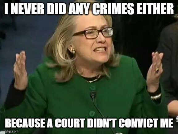 hillary what difference does it make | I NEVER DID ANY CRIMES EITHER BECAUSE A COURT DIDN'T CONVICT ME | image tagged in hillary what difference does it make | made w/ Imgflip meme maker