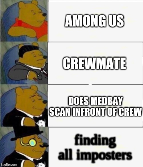 Tuxedo Winnie the Pooh 4 panel | AMONG US; CREWMATE; DOES MEDBAY SCAN INFRONT OF CREW; finding all imposters | image tagged in tuxedo winnie the pooh 4 panel | made w/ Imgflip meme maker