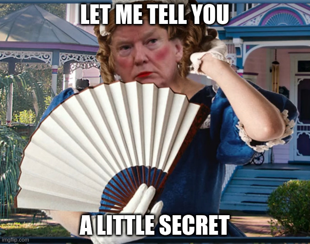 very little and weak | LET ME TELL YOU; A LITTLE SECRET | image tagged in southern belle trumpette,trigger,rumpt,white fantasy | made w/ Imgflip meme maker