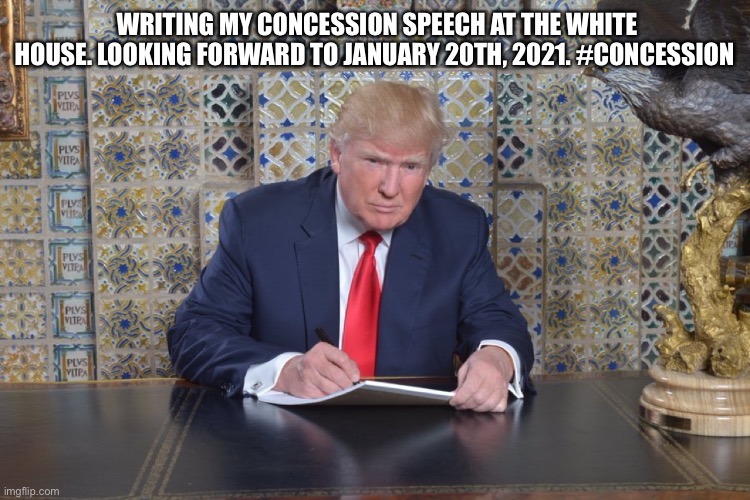 The End of an Error! | WRITING MY CONCESSION SPEECH AT THE WHITE HOUSE. LOOKING FORWARD TO JANUARY 20TH, 2021. #CONCESSION | image tagged in trump presidency,donald trump,error,loser,concession,sarcasm | made w/ Imgflip meme maker