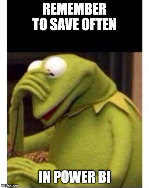 Save Often in Power BI | REMEMBER TO SAVE OFTEN; IN POWER BI | image tagged in facepalm frog | made w/ Imgflip meme maker