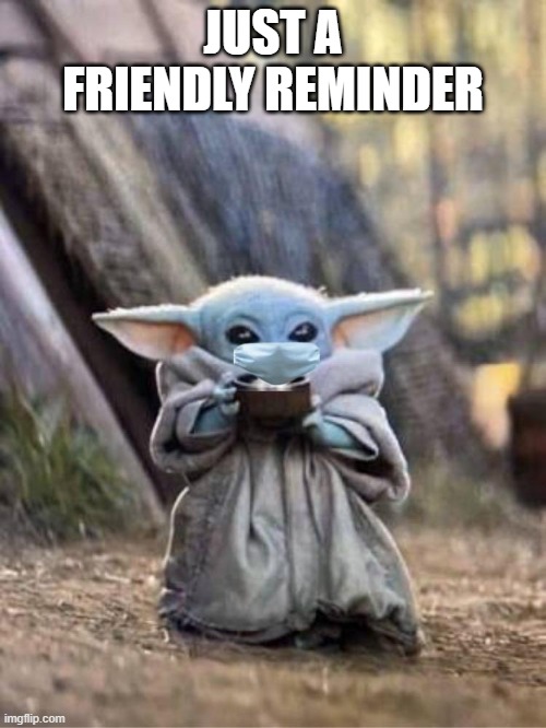 baby yoda mask | JUST A FRIENDLY REMINDER | image tagged in baby yoda mask | made w/ Imgflip meme maker
