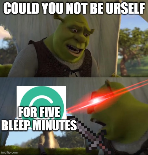 Shrek For Five Minutes | COULD YOU NOT BE URSELF; FOR FIVE BLEEP MINUTES | image tagged in shrek for five minutes | made w/ Imgflip meme maker