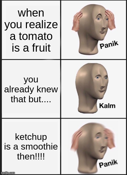 tomato | when you realize a tomato is a fruit; you already knew that but... ketchup is a smoothie then!!!! | image tagged in memes,panik kalm panik | made w/ Imgflip meme maker