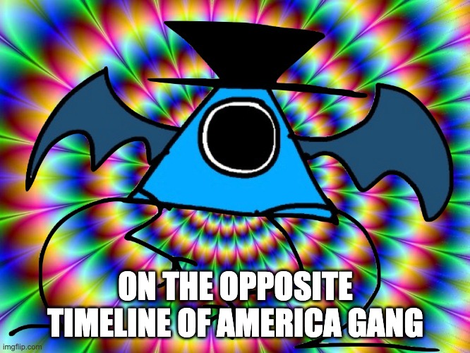 Drugged Luno | ON THE OPPOSITE TIMELINE OF AMERICA GANG | image tagged in drugged luno | made w/ Imgflip meme maker