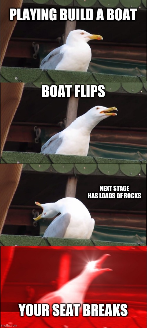 Roblox Build a boat | PLAYING BUILD A BOAT; BOAT FLIPS; NEXT STAGE HAS LOADS OF ROCKS; YOUR SEAT BREAKS | image tagged in memes,inhaling seagull | made w/ Imgflip meme maker