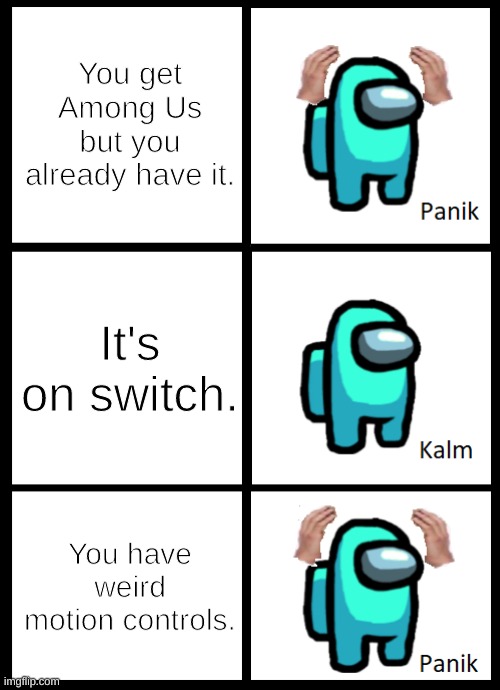 hi | You get Among Us but you already have it. It's on switch. You have weird motion controls. | image tagged in among us panik kalm panik | made w/ Imgflip meme maker