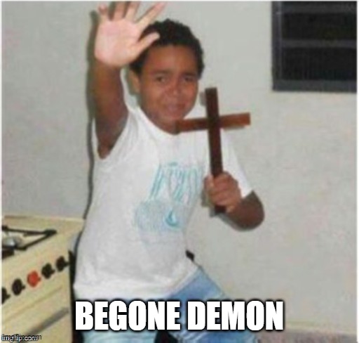 Begone Satan | BEGONE DEMON | image tagged in begone satan | made w/ Imgflip meme maker
