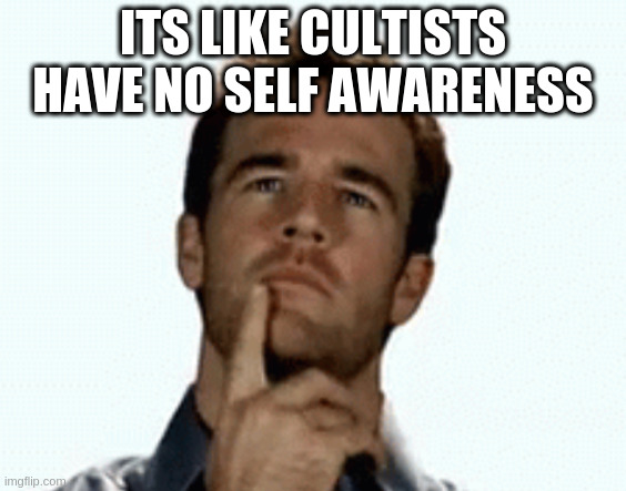 interesting | ITS LIKE CULTISTS HAVE NO SELF AWARENESS | image tagged in interesting | made w/ Imgflip meme maker
