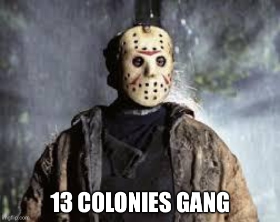 Friday The 13th | 13 COLONIES GANG | image tagged in friday the 13th | made w/ Imgflip meme maker